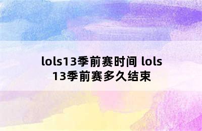 lols13季前赛时间 lols13季前赛多久结束